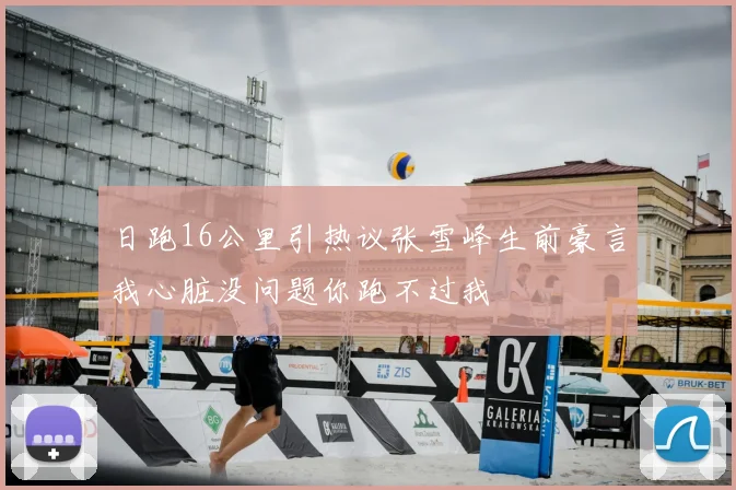 日跑16公里引热议张雪峰生前豪言我心脏没问题你跑不过我