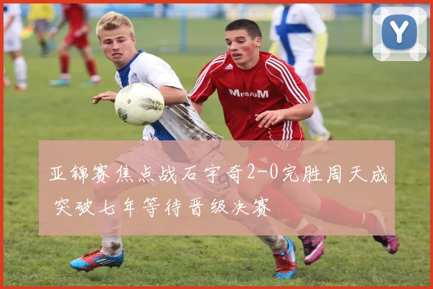 亚锦赛焦点战石宇奇2-0完胜周天成 突破七年等待晋级决赛