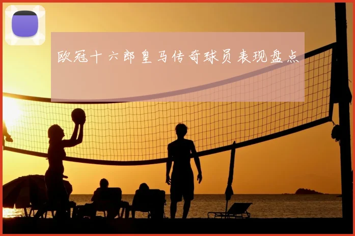 欧冠十六郎皇马传奇球员表现盘点