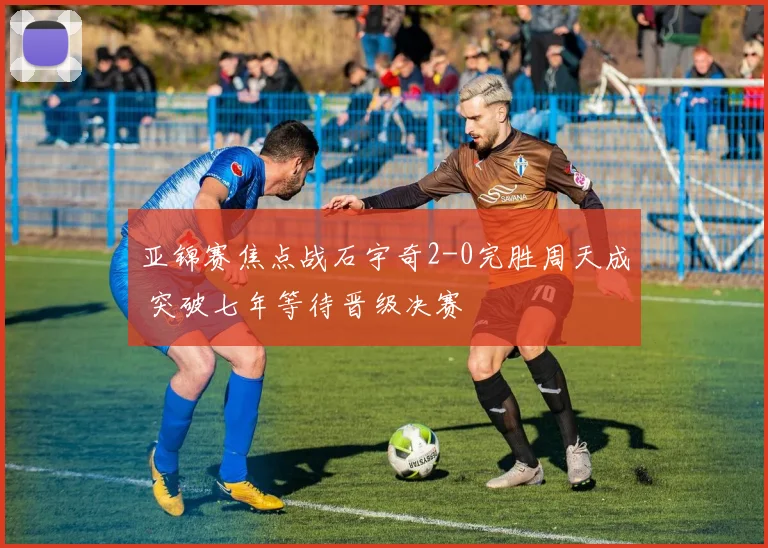 亚锦赛焦点战石宇奇2-0完胜周天成 突破七年等待晋级决赛