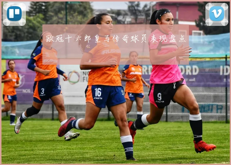 欧冠十六郎皇马传奇球员表现盘点