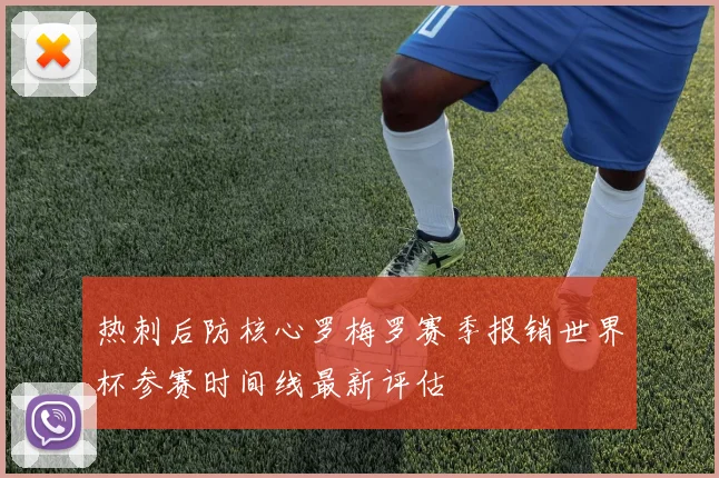 热刺后防核心罗梅罗赛季报销世界杯参赛时间线最新评估